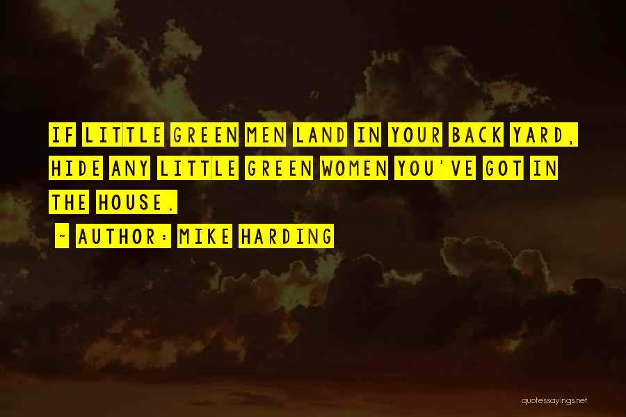 Mike Harding Quotes: If Little Green Men Land In Your Back Yard, Hide Any Little Green Women You've Got In The House.