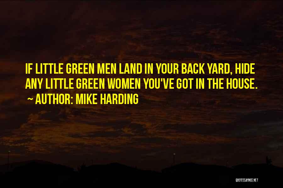 Mike Harding Quotes: If Little Green Men Land In Your Back Yard, Hide Any Little Green Women You've Got In The House.