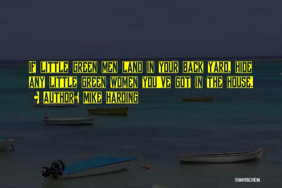 Mike Harding Quotes: If Little Green Men Land In Your Back Yard, Hide Any Little Green Women You've Got In The House.