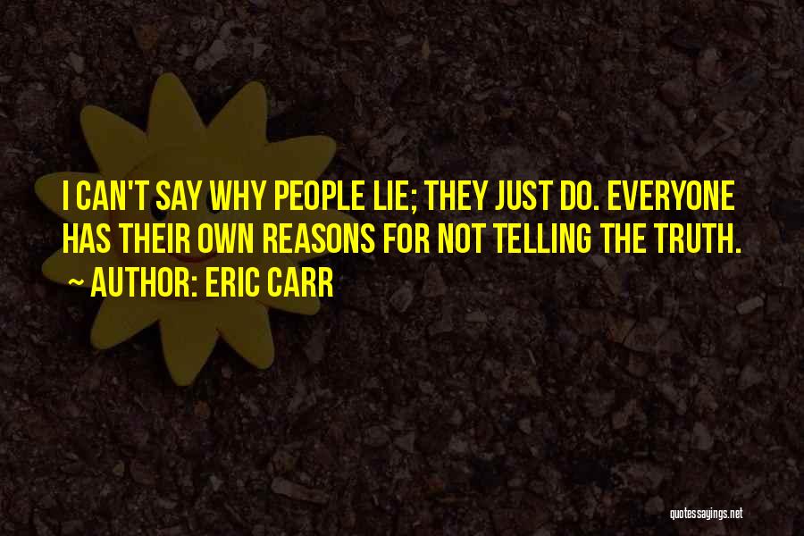 Eric Carr Quotes: I Can't Say Why People Lie; They Just Do. Everyone Has Their Own Reasons For Not Telling The Truth.