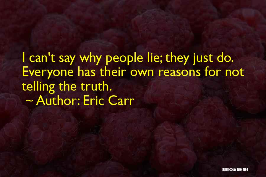 Eric Carr Quotes: I Can't Say Why People Lie; They Just Do. Everyone Has Their Own Reasons For Not Telling The Truth.