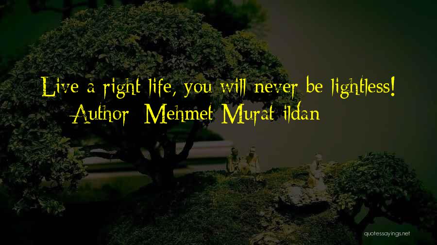 Mehmet Murat Ildan Quotes: Live A Right Life, You Will Never Be Lightless!