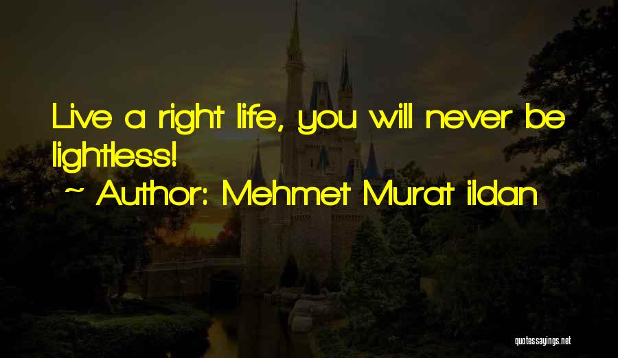 Mehmet Murat Ildan Quotes: Live A Right Life, You Will Never Be Lightless!