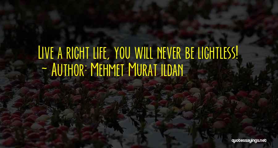Mehmet Murat Ildan Quotes: Live A Right Life, You Will Never Be Lightless!