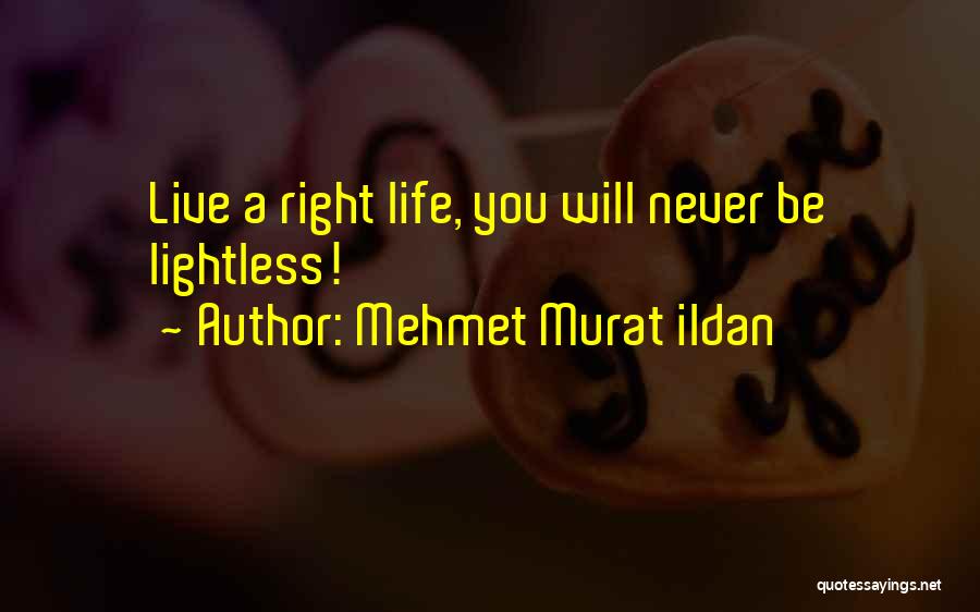 Mehmet Murat Ildan Quotes: Live A Right Life, You Will Never Be Lightless!