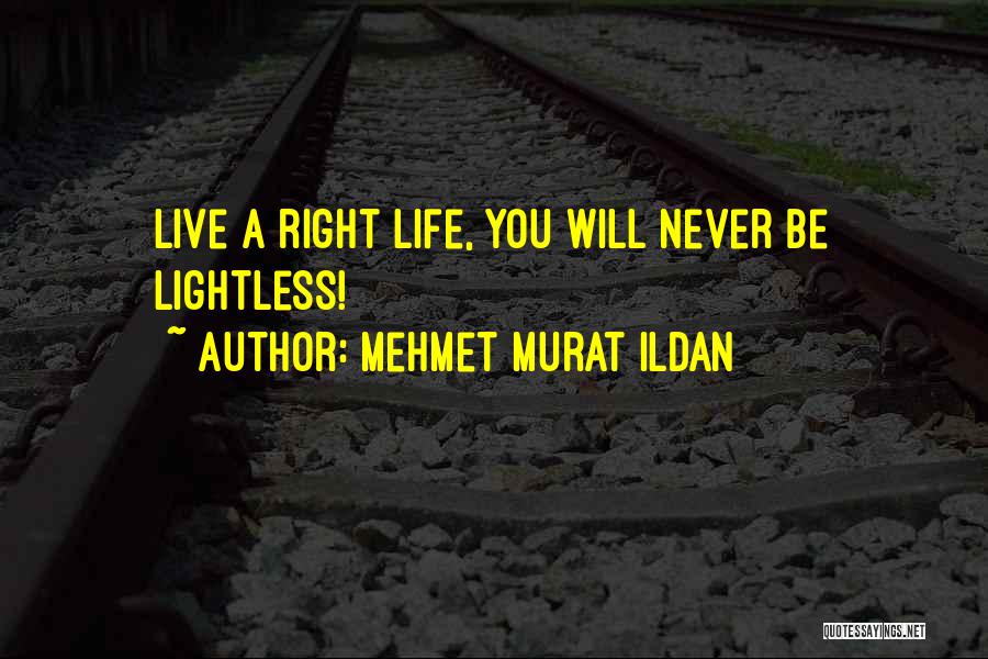 Mehmet Murat Ildan Quotes: Live A Right Life, You Will Never Be Lightless!