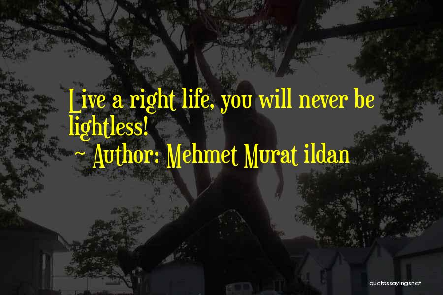 Mehmet Murat Ildan Quotes: Live A Right Life, You Will Never Be Lightless!