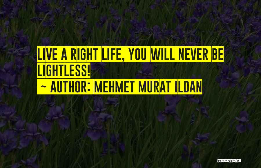 Mehmet Murat Ildan Quotes: Live A Right Life, You Will Never Be Lightless!
