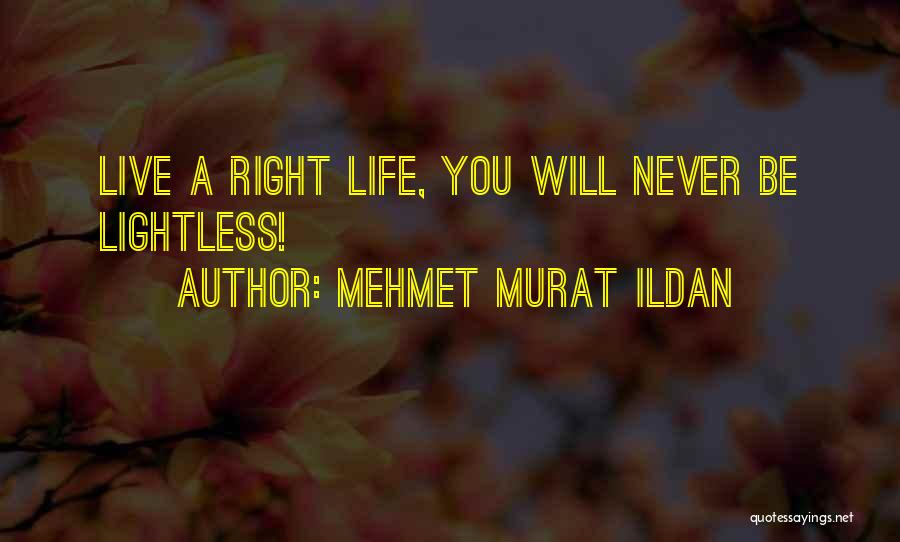 Mehmet Murat Ildan Quotes: Live A Right Life, You Will Never Be Lightless!