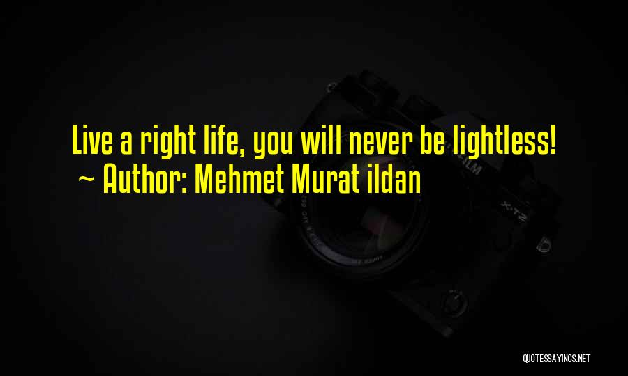 Mehmet Murat Ildan Quotes: Live A Right Life, You Will Never Be Lightless!