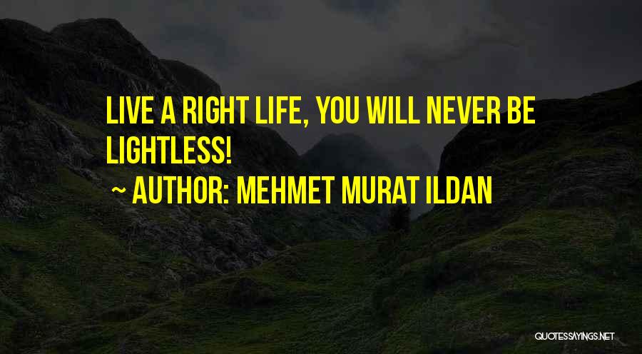 Mehmet Murat Ildan Quotes: Live A Right Life, You Will Never Be Lightless!