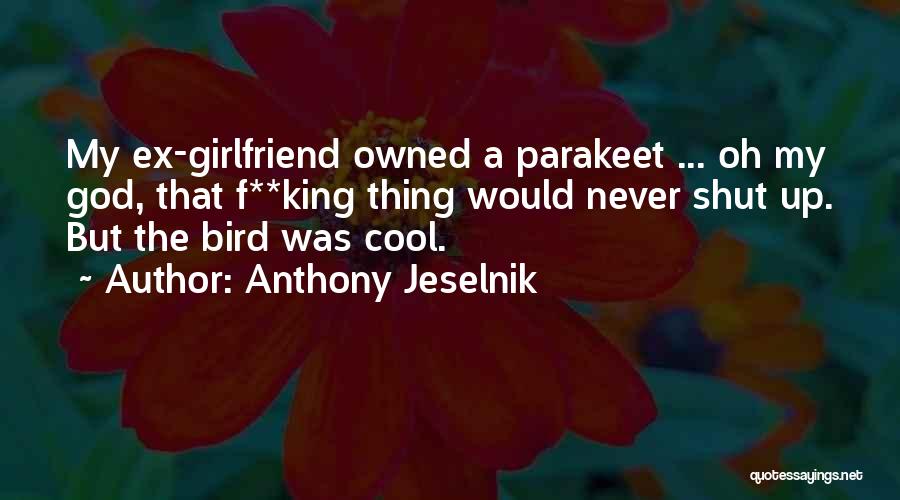 Anthony Jeselnik Quotes: My Ex-girlfriend Owned A Parakeet ... Oh My God, That F**king Thing Would Never Shut Up. But The Bird Was