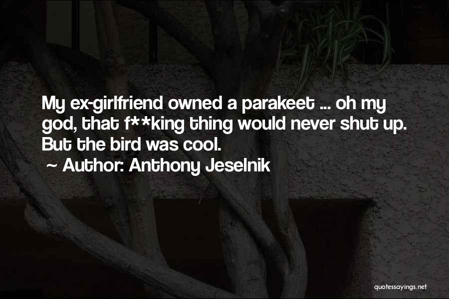 Anthony Jeselnik Quotes: My Ex-girlfriend Owned A Parakeet ... Oh My God, That F**king Thing Would Never Shut Up. But The Bird Was