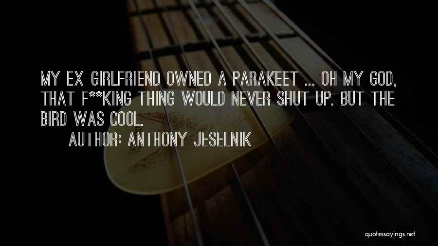 Anthony Jeselnik Quotes: My Ex-girlfriend Owned A Parakeet ... Oh My God, That F**king Thing Would Never Shut Up. But The Bird Was