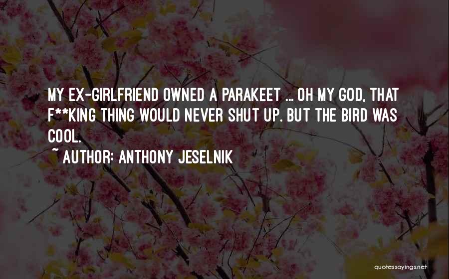 Anthony Jeselnik Quotes: My Ex-girlfriend Owned A Parakeet ... Oh My God, That F**king Thing Would Never Shut Up. But The Bird Was