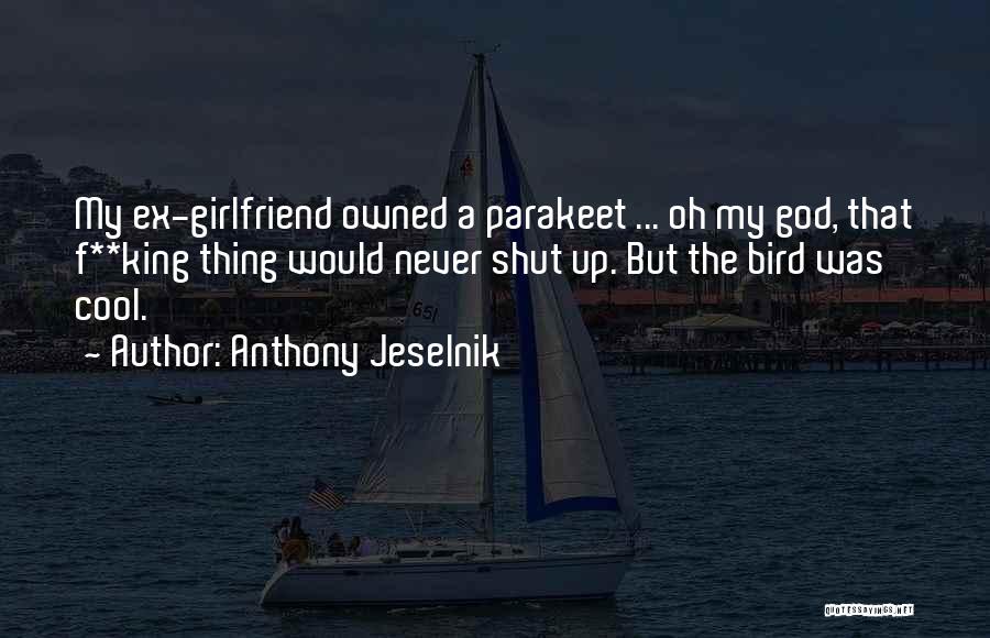 Anthony Jeselnik Quotes: My Ex-girlfriend Owned A Parakeet ... Oh My God, That F**king Thing Would Never Shut Up. But The Bird Was