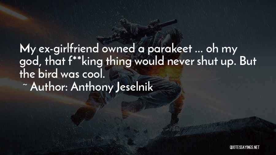 Anthony Jeselnik Quotes: My Ex-girlfriend Owned A Parakeet ... Oh My God, That F**king Thing Would Never Shut Up. But The Bird Was