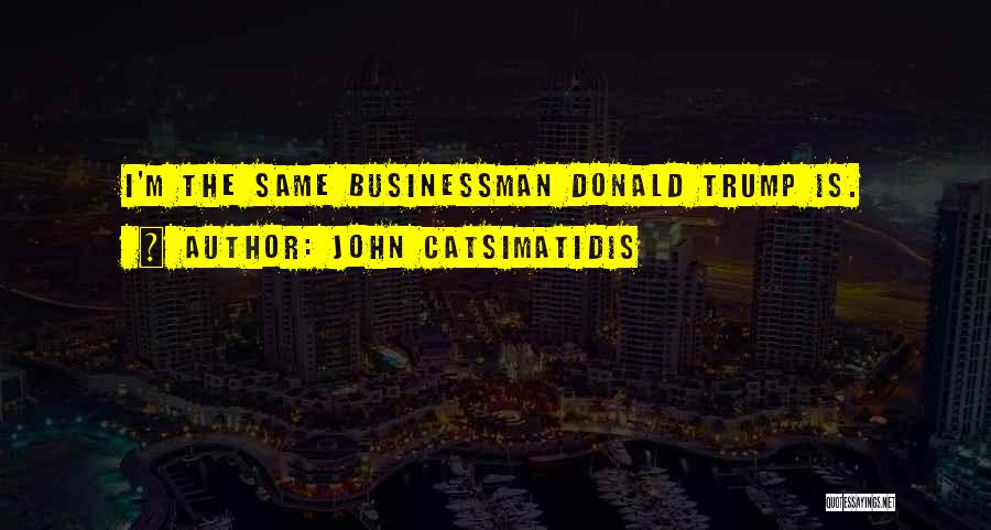 John Catsimatidis Quotes: I'm The Same Businessman Donald Trump Is.