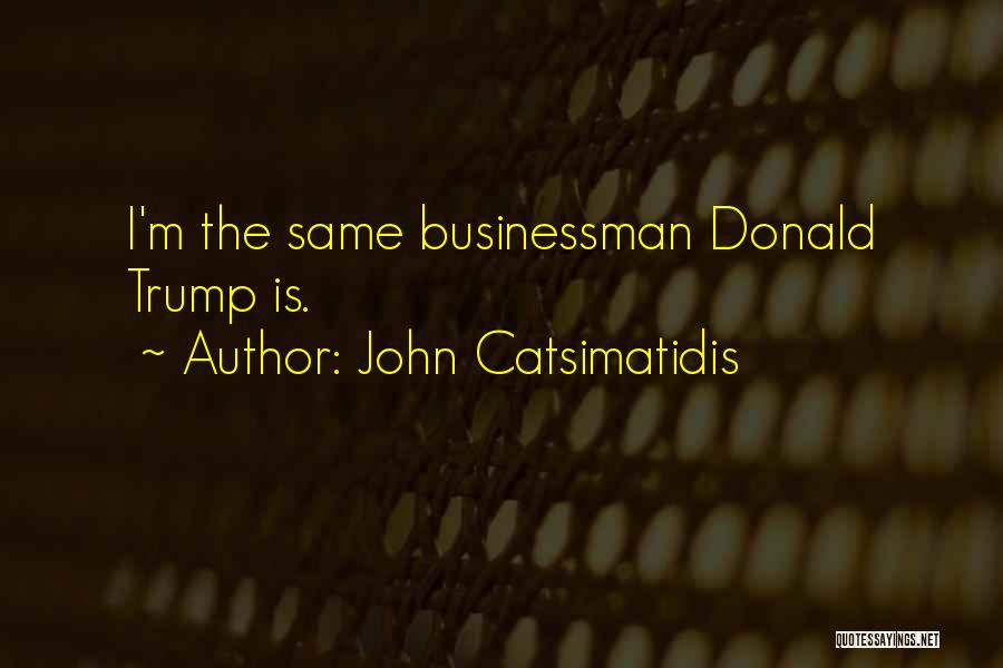 John Catsimatidis Quotes: I'm The Same Businessman Donald Trump Is.