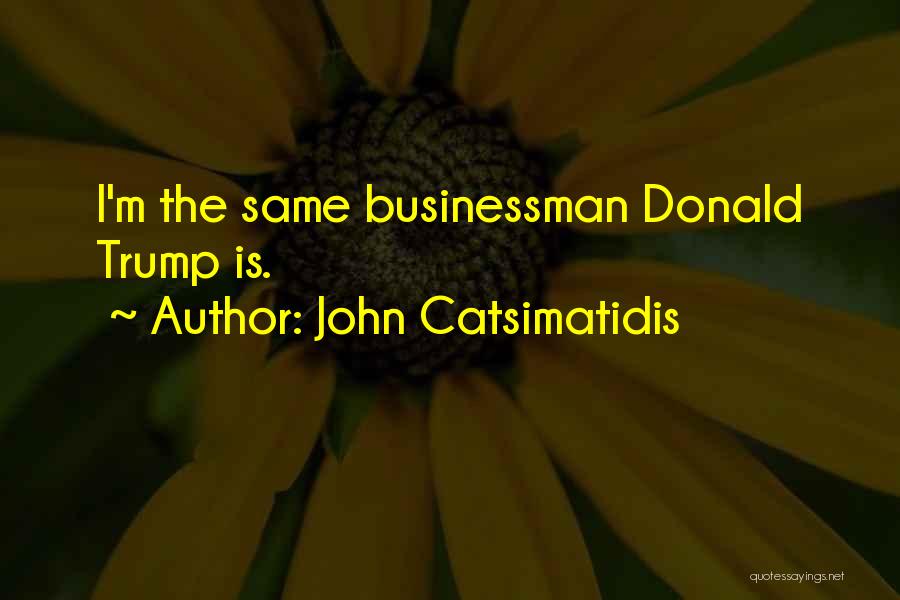 John Catsimatidis Quotes: I'm The Same Businessman Donald Trump Is.