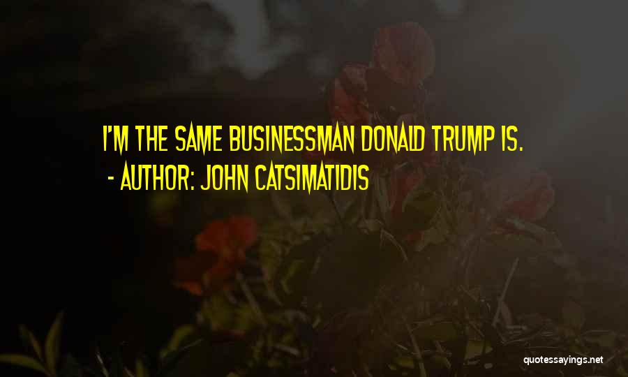 John Catsimatidis Quotes: I'm The Same Businessman Donald Trump Is.