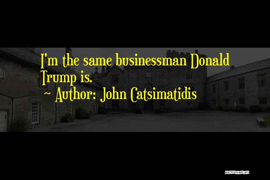 John Catsimatidis Quotes: I'm The Same Businessman Donald Trump Is.