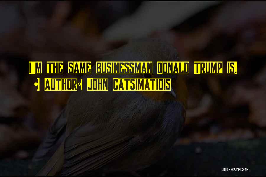 John Catsimatidis Quotes: I'm The Same Businessman Donald Trump Is.