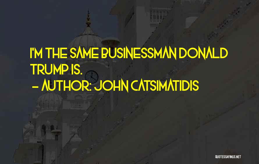 John Catsimatidis Quotes: I'm The Same Businessman Donald Trump Is.