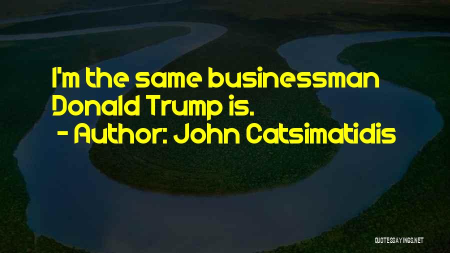 John Catsimatidis Quotes: I'm The Same Businessman Donald Trump Is.