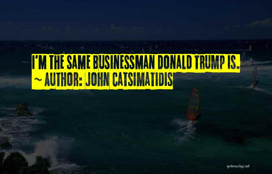 John Catsimatidis Quotes: I'm The Same Businessman Donald Trump Is.