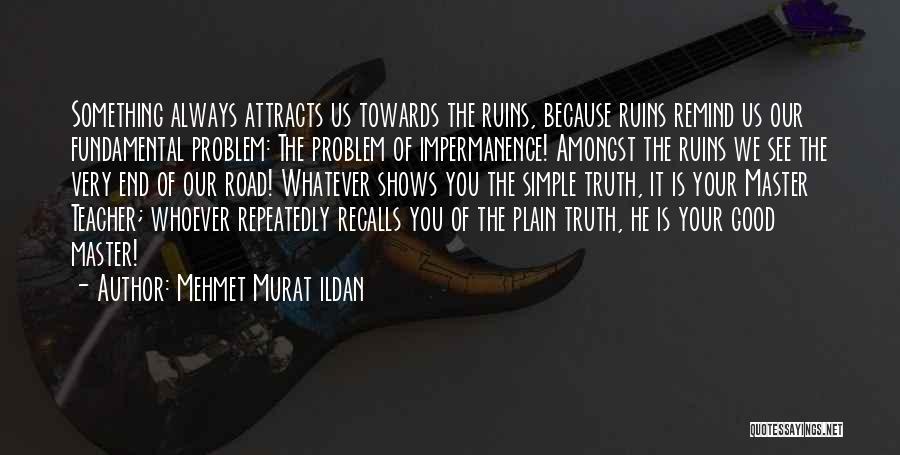 Mehmet Murat Ildan Quotes: Something Always Attracts Us Towards The Ruins, Because Ruins Remind Us Our Fundamental Problem: The Problem Of Impermanence! Amongst The