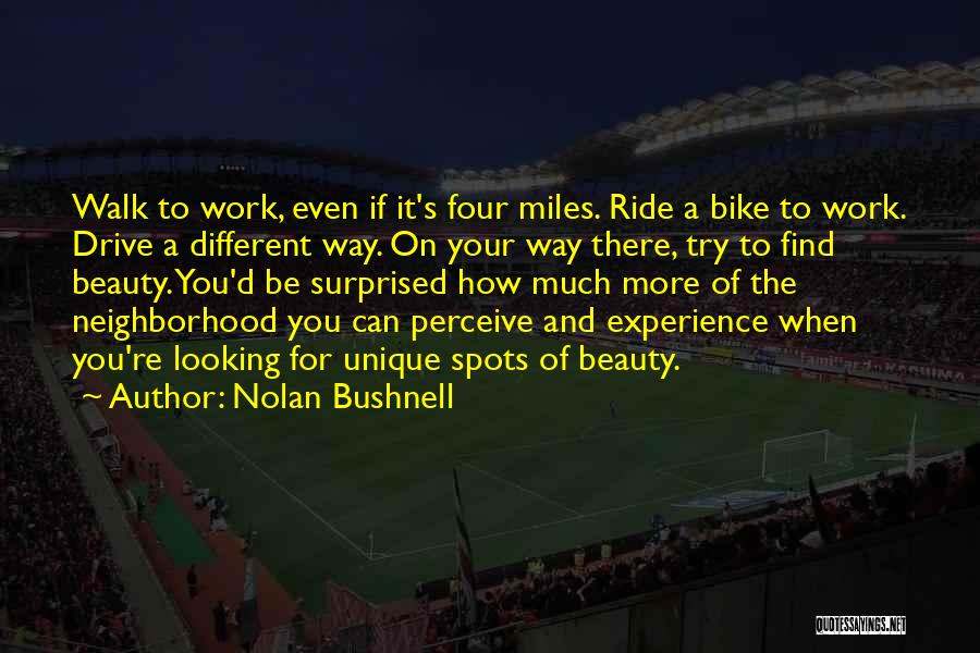 Nolan Bushnell Quotes: Walk To Work, Even If It's Four Miles. Ride A Bike To Work. Drive A Different Way. On Your Way