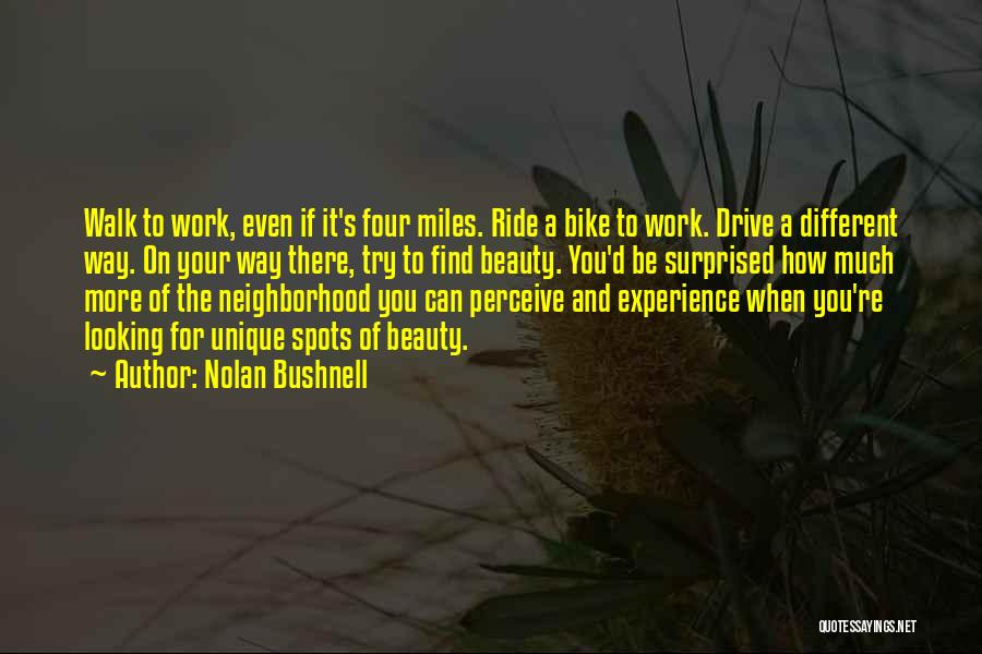 Nolan Bushnell Quotes: Walk To Work, Even If It's Four Miles. Ride A Bike To Work. Drive A Different Way. On Your Way