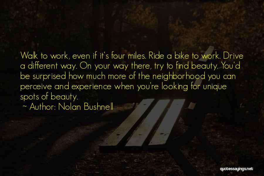 Nolan Bushnell Quotes: Walk To Work, Even If It's Four Miles. Ride A Bike To Work. Drive A Different Way. On Your Way