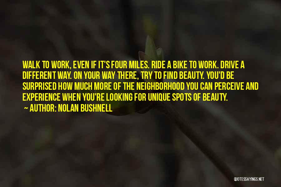 Nolan Bushnell Quotes: Walk To Work, Even If It's Four Miles. Ride A Bike To Work. Drive A Different Way. On Your Way