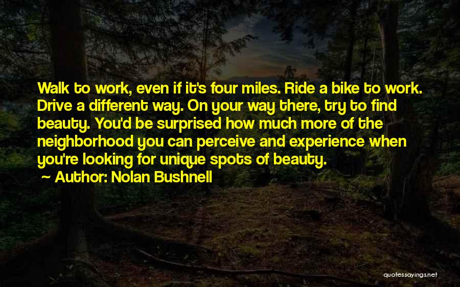 Nolan Bushnell Quotes: Walk To Work, Even If It's Four Miles. Ride A Bike To Work. Drive A Different Way. On Your Way