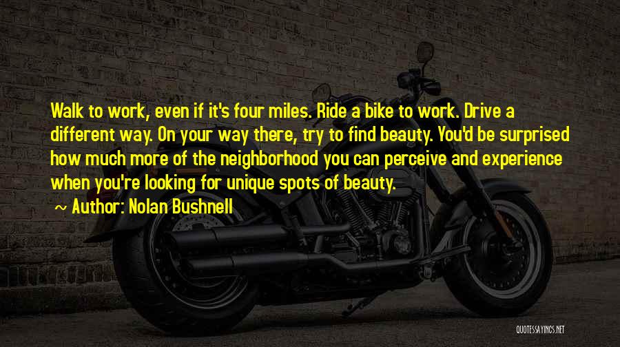 Nolan Bushnell Quotes: Walk To Work, Even If It's Four Miles. Ride A Bike To Work. Drive A Different Way. On Your Way