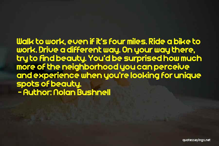 Nolan Bushnell Quotes: Walk To Work, Even If It's Four Miles. Ride A Bike To Work. Drive A Different Way. On Your Way