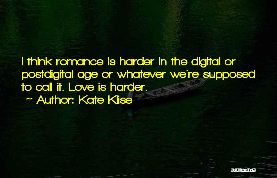 Kate Klise Quotes: I Think Romance Is Harder In The Digital Or Postdigital Age Or Whatever We're Supposed To Call It. Love Is