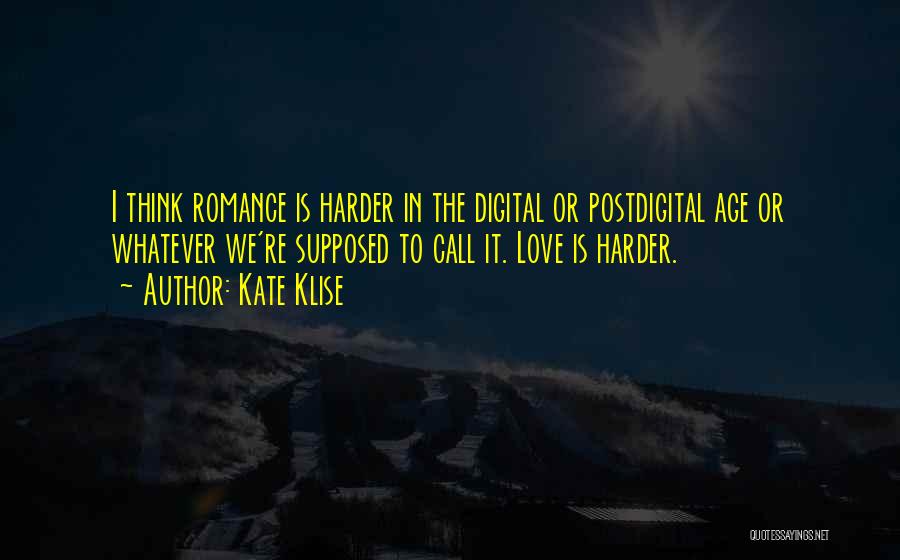 Kate Klise Quotes: I Think Romance Is Harder In The Digital Or Postdigital Age Or Whatever We're Supposed To Call It. Love Is