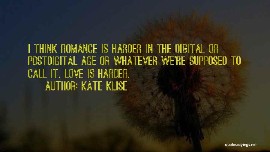 Kate Klise Quotes: I Think Romance Is Harder In The Digital Or Postdigital Age Or Whatever We're Supposed To Call It. Love Is