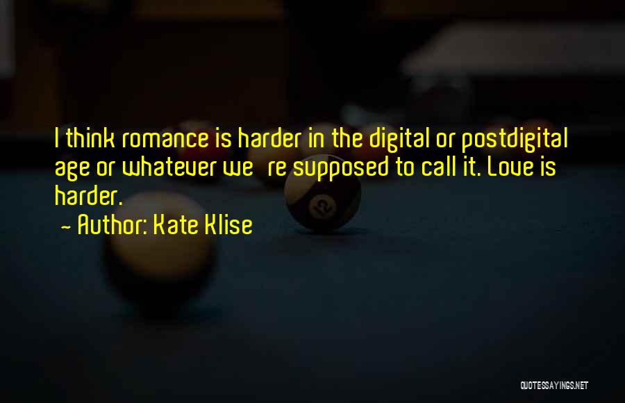 Kate Klise Quotes: I Think Romance Is Harder In The Digital Or Postdigital Age Or Whatever We're Supposed To Call It. Love Is