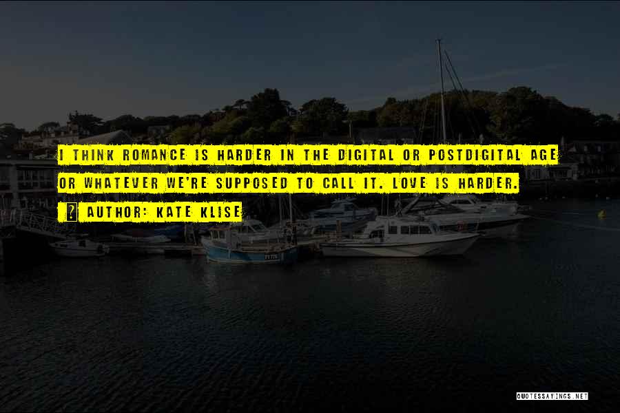 Kate Klise Quotes: I Think Romance Is Harder In The Digital Or Postdigital Age Or Whatever We're Supposed To Call It. Love Is