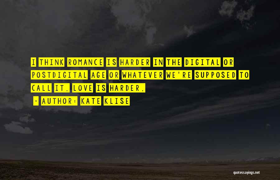 Kate Klise Quotes: I Think Romance Is Harder In The Digital Or Postdigital Age Or Whatever We're Supposed To Call It. Love Is