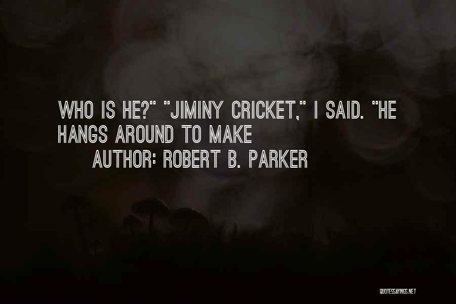 Robert B. Parker Quotes: Who Is He? Jiminy Cricket, I Said. He Hangs Around To Make