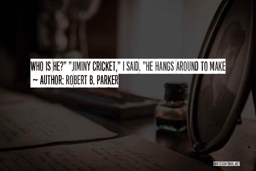 Robert B. Parker Quotes: Who Is He? Jiminy Cricket, I Said. He Hangs Around To Make