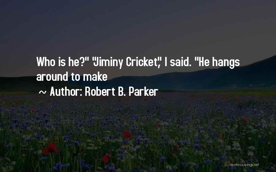 Robert B. Parker Quotes: Who Is He? Jiminy Cricket, I Said. He Hangs Around To Make