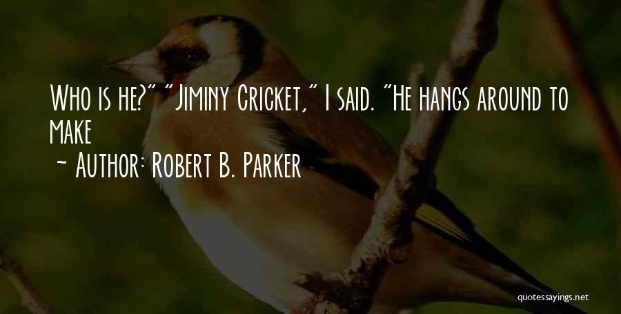 Robert B. Parker Quotes: Who Is He? Jiminy Cricket, I Said. He Hangs Around To Make