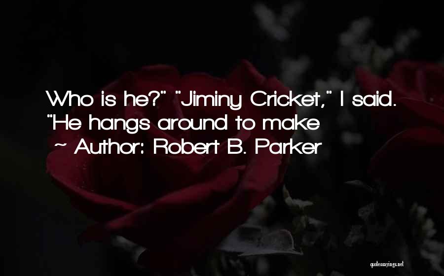 Robert B. Parker Quotes: Who Is He? Jiminy Cricket, I Said. He Hangs Around To Make