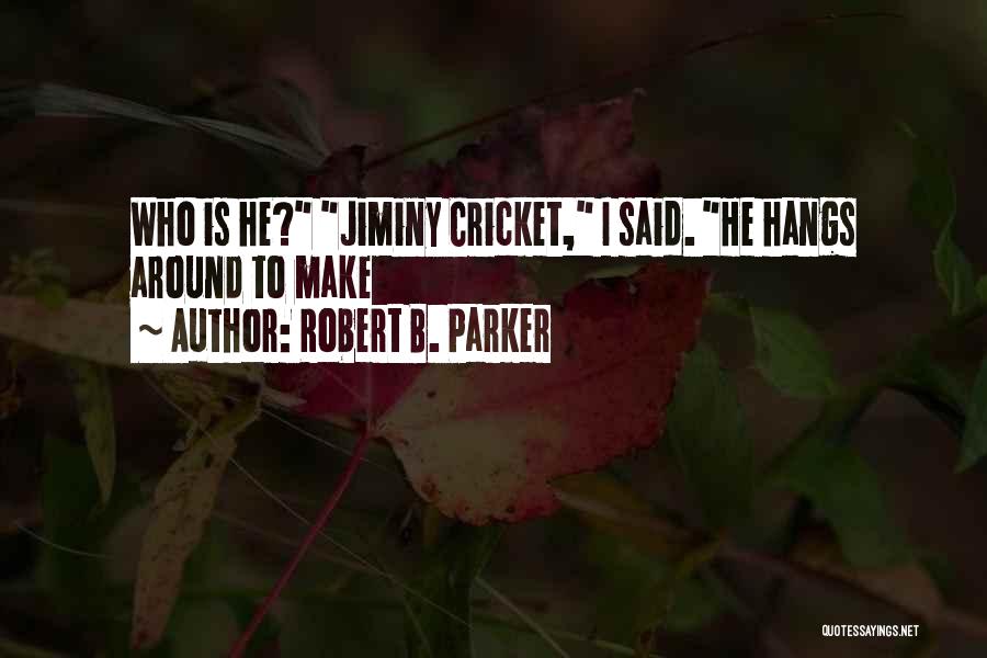 Robert B. Parker Quotes: Who Is He? Jiminy Cricket, I Said. He Hangs Around To Make